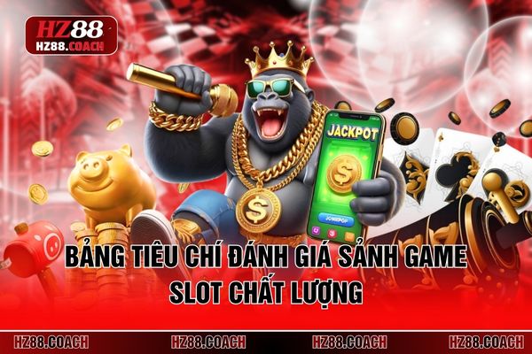 Bảng tiêu chí đánh giá sảnh game slot chất lượng