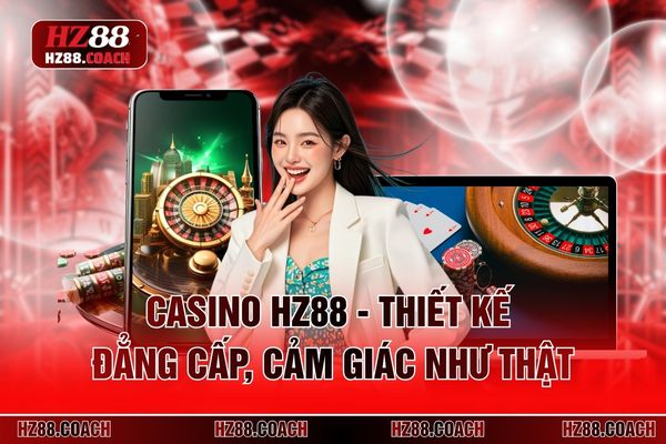 Casino HZ88 - Thiết Kế Đẳng Cấp, Cảm Giác Như Thật