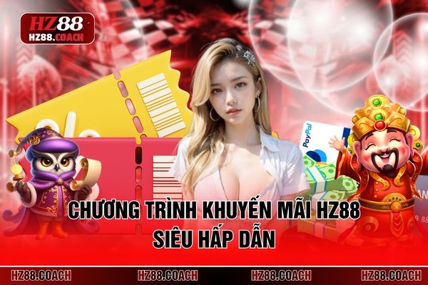 Chương trình khuyến mãi HZ88 siêu hấp dẫn Chương trình khuyến mãi HZ88 siêu hấp dẫn