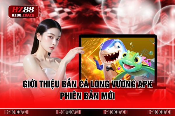 Giới thiệu bắn cá Long Vương Apk phiên bản mới