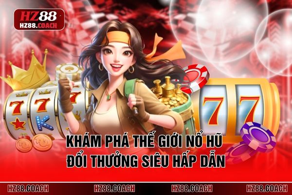 Khám phá thế giới nổ hũ đổi thưởng siêu hấp dẫn