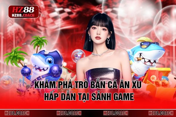 Khám phá trò bắn cá ăn xu hấp dẫn tại sảnh game Khám phá trò bắn cá ăn xu hấp dẫn tại sảnh game