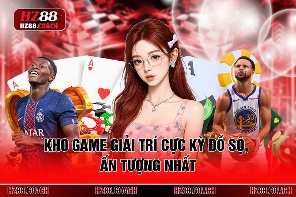 Kho game giải trí cực kỳ đồ sộ, ấn tượng nhất