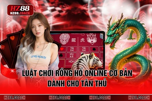 Luật chơi Rồng Hổ online cơ bản dành cho tân thủ Luật chơi Rồng Hổ online cơ bản dành cho tân thủ