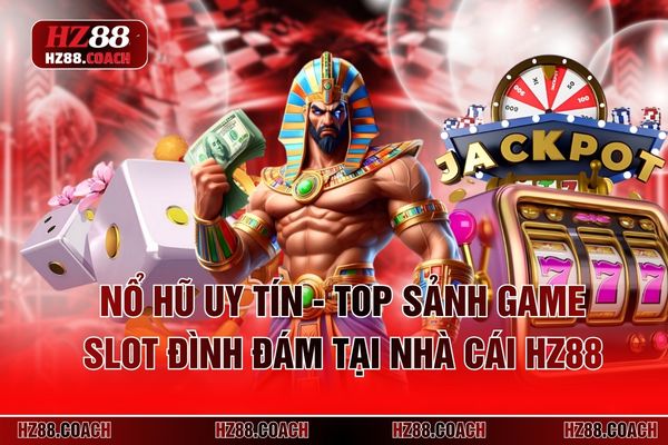 Nổ Hũ Uy Tín - Top Sảnh Game Slot Đình Đám Tại Nhà Cái HZ88