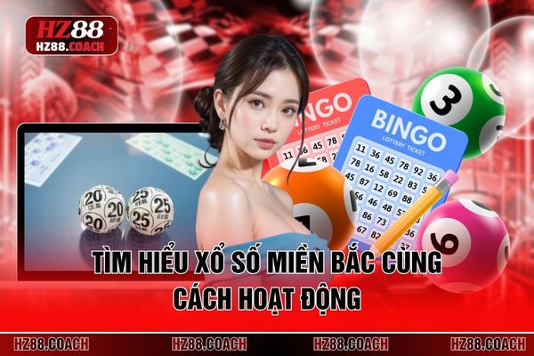 Tìm hiểu xổ số miền Bắc cùng cách hoạt động Tìm hiểu xổ số miền Bắc cùng cách hoạt động