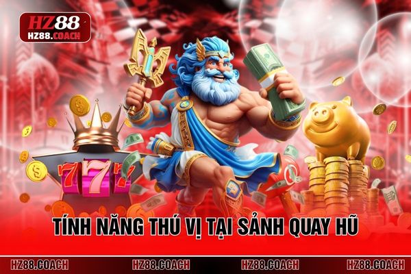 Tính năng thú vị tại sảnh quay hũ Tính năng thú vị tại sảnh quay hũ