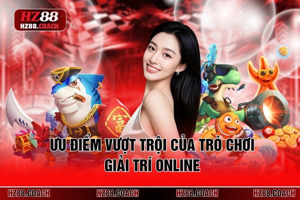 Ưu điểm vượt trội của trò chơi giải trí online Ưu điểm vượt trội của trò chơi giải trí online